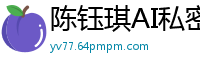陈钰琪AI私密日记：高潮迭起的性福日全记录国产盗摄